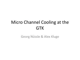 Micro Channel Cooling at the GTK