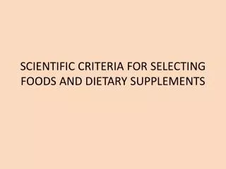 SCIENTIFIC CRITERIA FOR SELECTING FOODS AND DIETARY SUPPLEMENTS