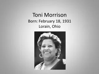 Toni Morrison Born: February 18, 1931 Lorain, Ohio