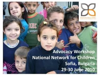 Advocacy Workshop National Network for Children Sofia, Bulgaria 29-30 June 2010