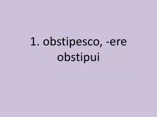 1. obstipesco , -ere obstipui