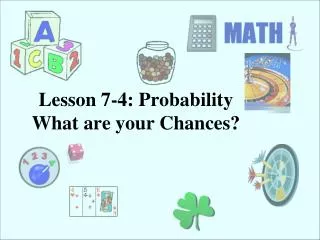 Lesson 7-4: Probability What are your Chances?