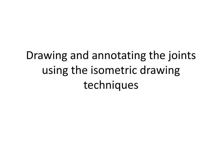 drawing and annotating the joints using the isometric drawing techniques