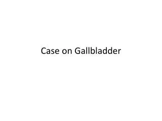 Case on Gallbladder