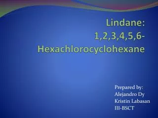Lindane : 1,2,3,4,5,6-Hexachlorocyclohe x ane