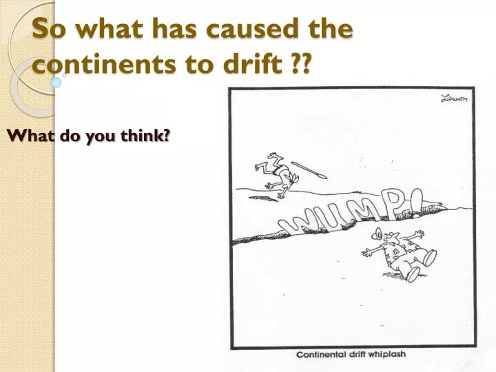 so what has caused the continents to drift