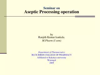 Seminar on Aseptic Processing operation by Ranjith Kumar kankala . M.Pharm (I sem )