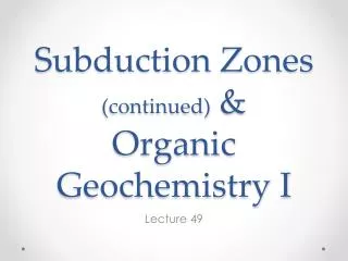 Subduction Zones (continued) &amp; Organic Geochemistry I