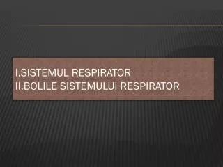 I.Sistemul respirator II.Bolile Sistemului Respirator