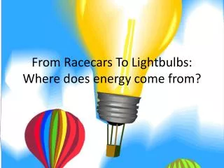 From Racecars To L ightbulbs : Where does energy come from?