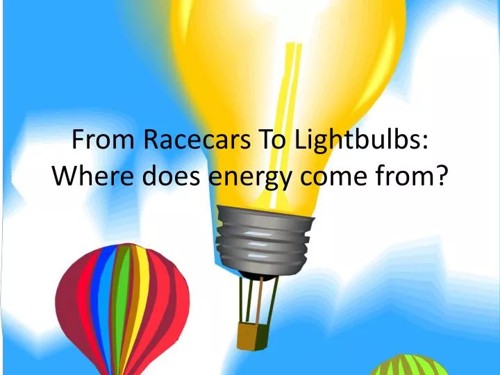 from racecars to l ightbulbs where does energy come from