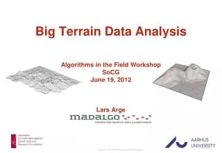 Big Terrain Data Analysis Algorithms in the Field Workshop SoCG June 19, 2012 Lars Arge