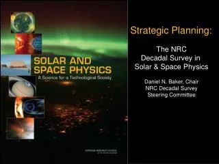 Strategic Planning: The NRC Decadal Survey in Solar &amp; Space Physics Daniel N. Baker, Chair