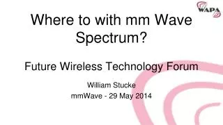 Where to with mm Wave Spectrum ? Future Wireless Technology Forum