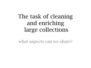 The task of cleaning and enriching large collections