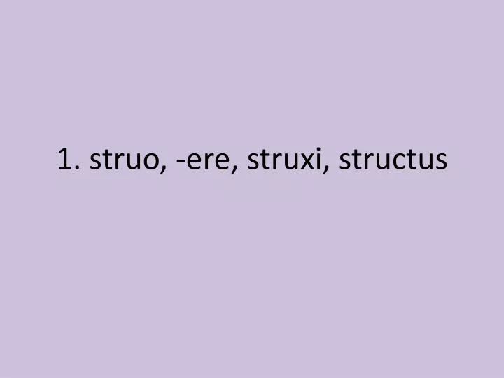 1 struo ere struxi structus