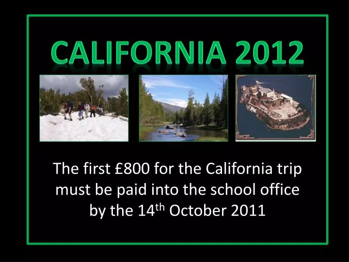 the first 800 for the california trip must be paid into the school office by the 14 th october 2011