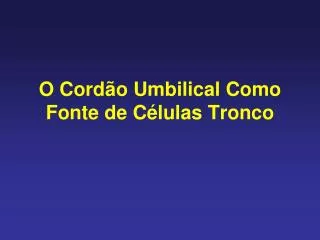 o cord o umbilical como fonte de c lulas tronco