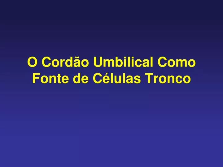 o cord o umbilical como fonte de c lulas tronco