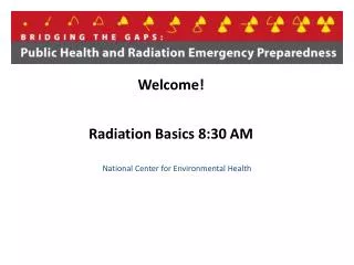 Welcome! Radiation Basics 8:30 AM