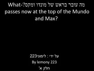 what passes now at the top of the mundo and max