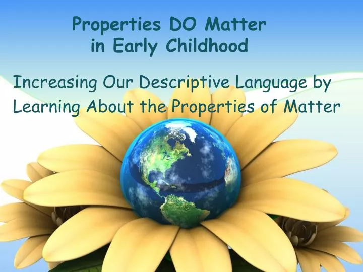 properties do matter in early childhood