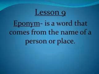 Lesson 9 Eponym - is a word that comes from the name of a person or place.