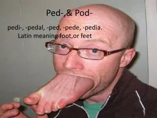 Ped -,&amp; Pod-
