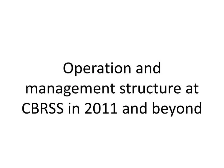 operation and management structure at cbrss in 2011 and beyond