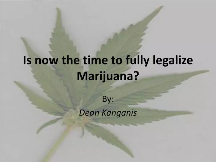 is now the time to fully legalize marijuana