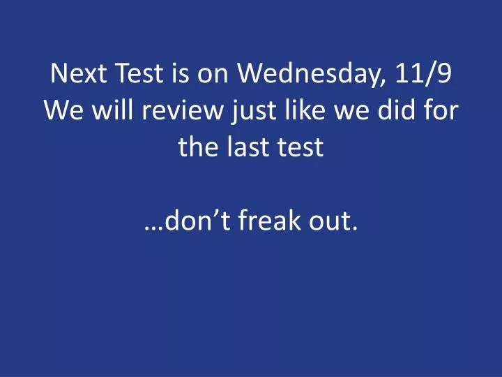 next test is on wednesday 11 9 we will review just like we did for the last test don t freak out