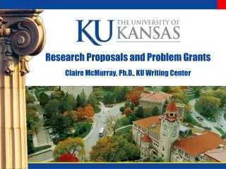 Research Proposals and Problem Grants Claire McMurray, Ph.D., KU Writing Center
