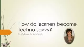 How do learners become techno-savvy?