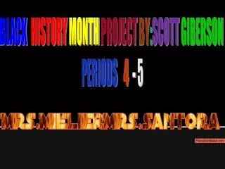 BLACK HISTORY MONTH PROJECT BY : SCOTT GIBERSON PERIODS 4 - 5