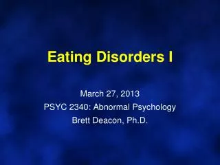 Eating Disorders I March 27, 2013 PSYC 2340: Abnormal Psychology Brett Deacon, Ph.D.