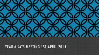 YEAR 6 SATS MEETING 1st April 2014