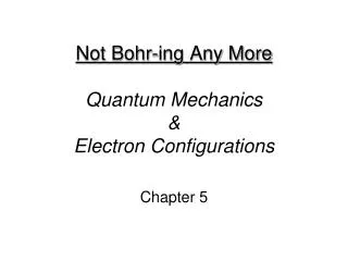 Not Bohr-ing Any More Quantum Mechanics &amp; Electron Configurations