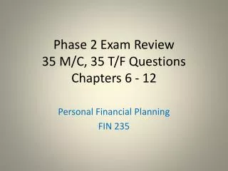 Phase 2 Exam Review 35 M/C, 35 T/F Questions Chapters 6 - 12