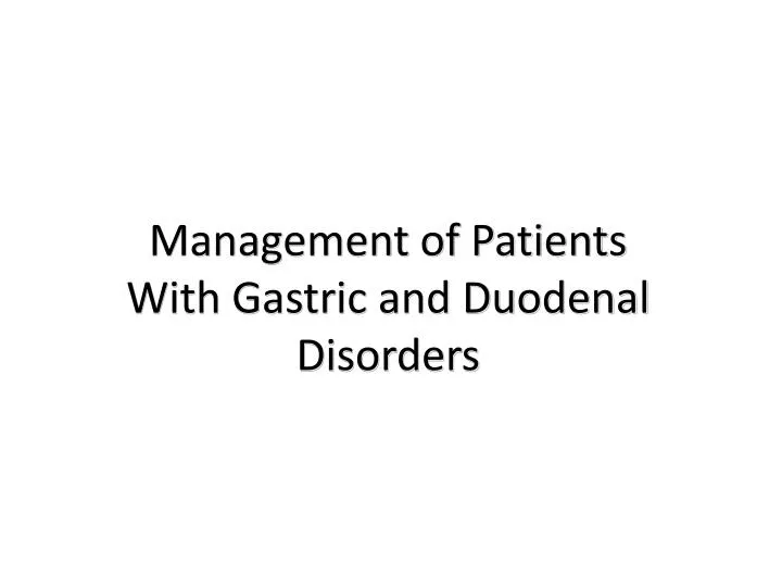management of patients with gastric and duodenal disorders