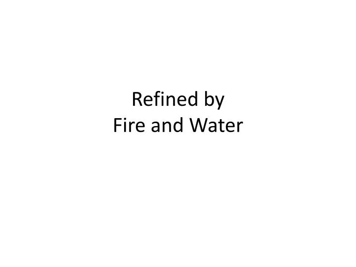 refined by fire and water