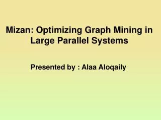 Mizan: Optimizing Graph Mining in Large Parallel Systems Presented by : Alaa Aloqaily