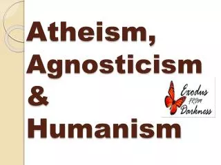 Atheism, Agnosticism &amp; Humanism