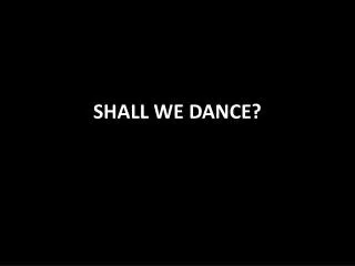 SHALL WE DANCE?