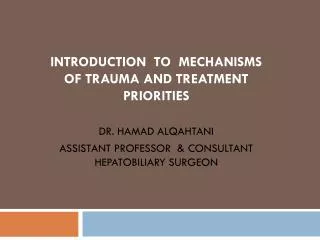 INTRODUCTION TO MECHANISMS OF TRAUMA AND TREATMENT PRIORITIES DR. HAMAD ALQAHTANI