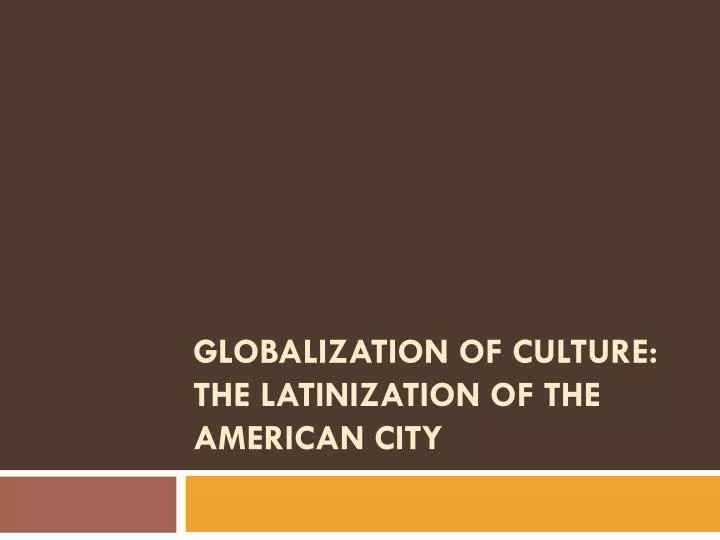 globalization of culture the latinization of the american city
