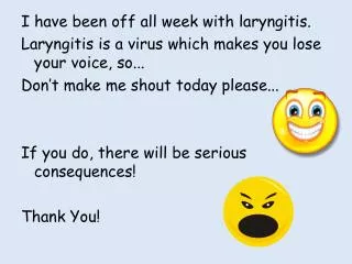 I have been off all week with laryngitis.