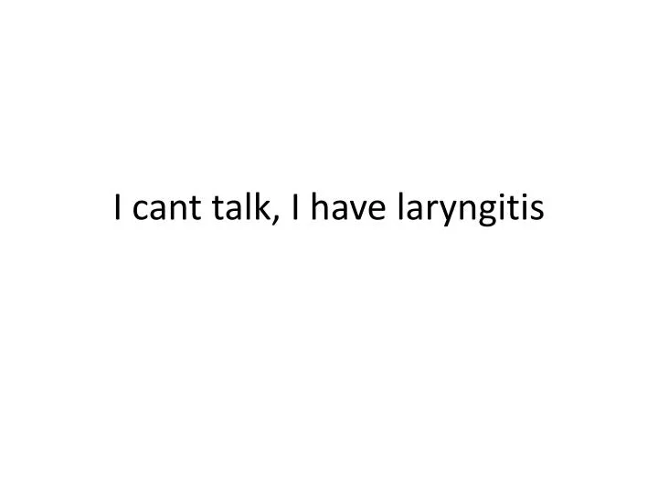 i cant talk i have laryngitis