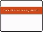 Verbs, verbs, and nothing but verbs - slide 1
