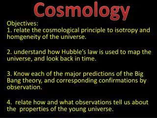 Objectives: 1. relate the cosmological principle to isotropy and homgeneity of the universe.