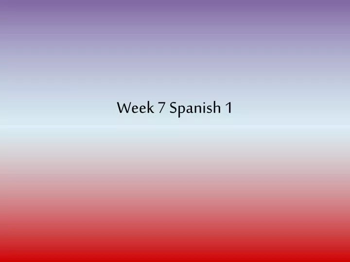 week 7 spanish 1